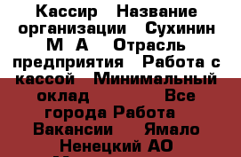 Кассир › Название организации ­ Сухинин М .А. › Отрасль предприятия ­ Работа с кассой › Минимальный оклад ­ 25 000 - Все города Работа » Вакансии   . Ямало-Ненецкий АО,Муравленко г.